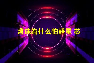 燈珠為什么怕靜電 芯片為什么怕靜電